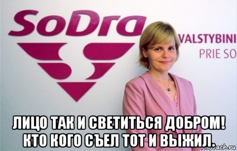  лицо так и светиться добром! кто кого съел тот и выжил.