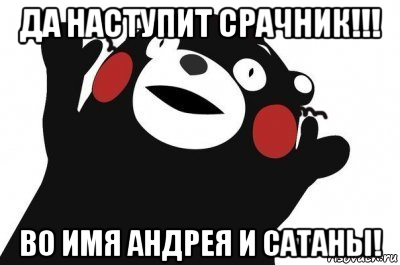 да наступит срачник!!! во имя андрея и сатаны!