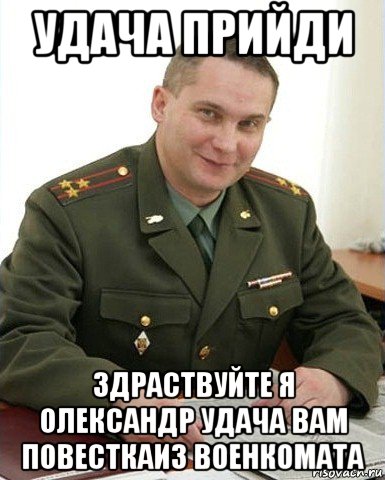 удача прийди здраствуйте я олександр удача вам повесткаиз военкомата, Мем Военком (полковник)