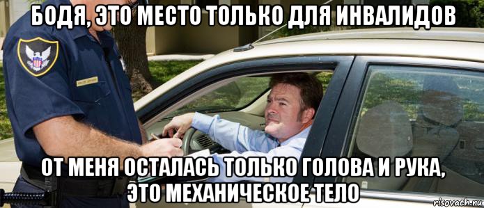 бодя, это место только для инвалидов от меня осталась только голова и рука, это механическое тело