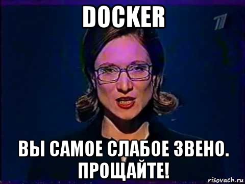 docker вы самое слабое звено. прощайте!