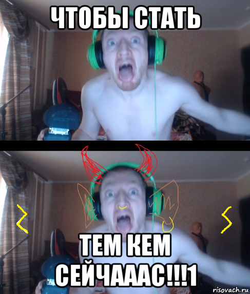 чтобы стать тем кем сейчааас!!!1