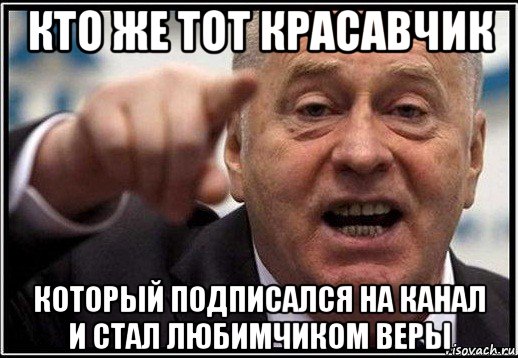 кто же тот красавчик который подписался на канал и стал любимчиком веры