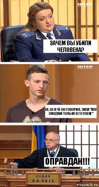 Зачем вы убили человека? Не, ну а чё он говорил, типа "апп санджи только в готовке" Оправдан!!!