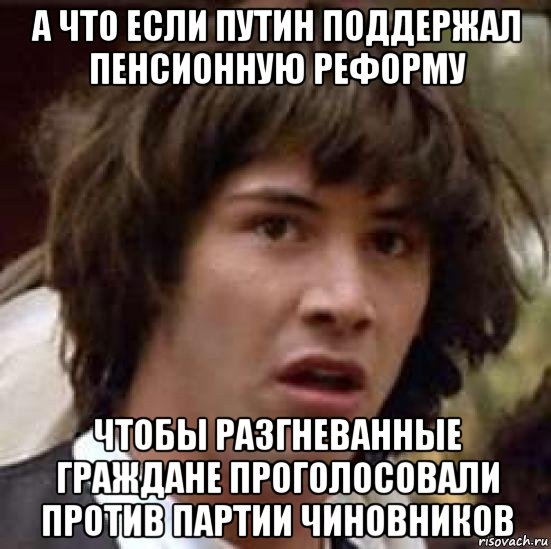 а что если путин поддержал пенсионную реформу чтобы разгневанные граждане проголосовали против партии чиновников, Мем А что если (Киану Ривз)