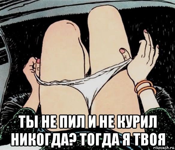  ты не пил и не курил никогда? тогда я твоя, Мем А ты точно