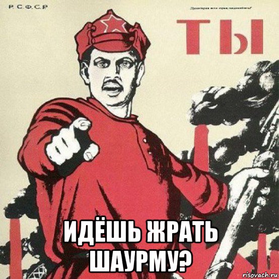  идёшь жрать шаурму?