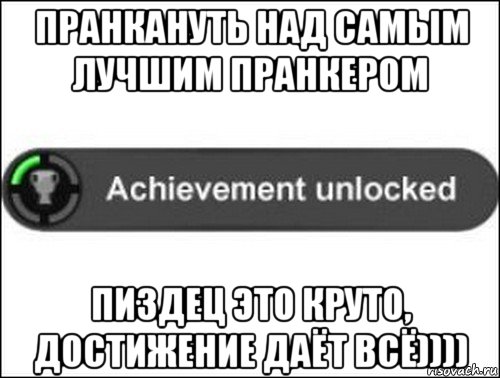 пранкануть над самым лучшим пранкером пиздец это круто, достижение даёт всё)))), Мем achievement unlocked