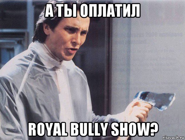 а ты оплатил royal bully show?, Мем Американский психопат