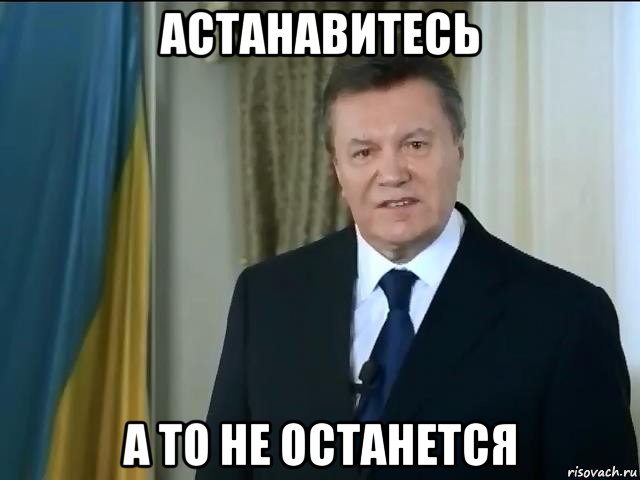 астанавитесь а то не останется