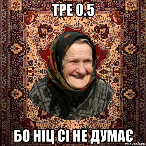 тре 0.5 бо ніц сі не думає