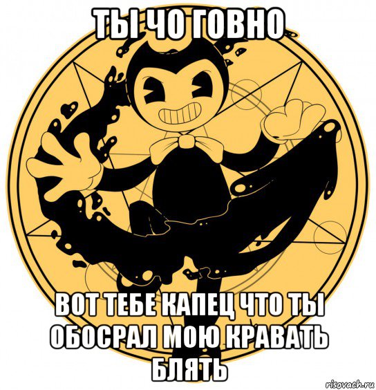 ты чо говно вот тебе капец что ты обосрал мою кравать блять