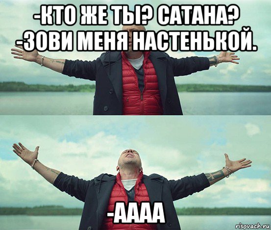 -кто же ты? сатана? -зови меня настенькой. -аааа, Мем Безлимитище