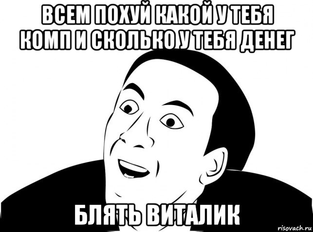 всем похуй какой у тебя комп и сколько у тебя денег блять виталик, Мем Блять