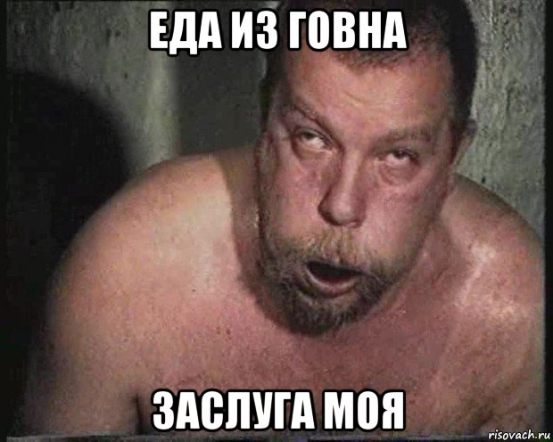 еда из говна заслуга моя