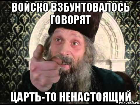 войско взбунтовалось говорят царть-то ненастоящий