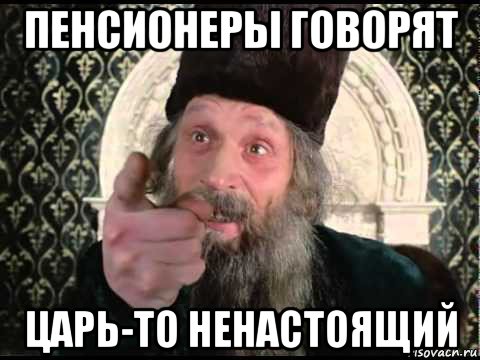 пенсионеры говорят царь-то ненастоящий