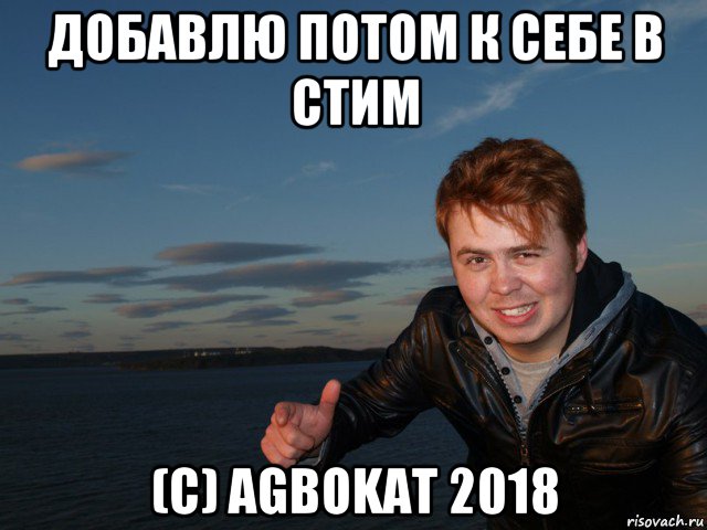 добавлю потом к себе в стим (c) agbokat 2018