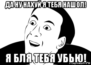 да ну нахуй я тебя нашол! я бля тебя убью!, Мем да ну нафиг