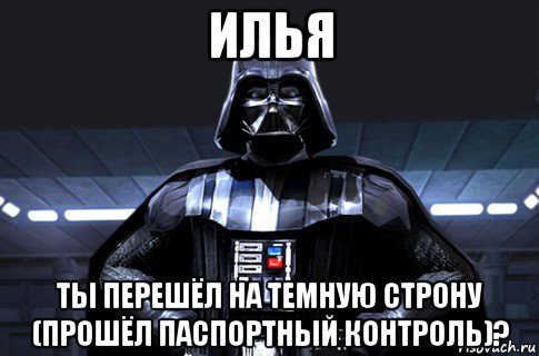 илья ты перешёл на темную строну (прошёл паспортный контроль)?, Мем Дарт Вейдер