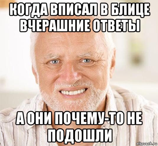 когда вписал в блице вчерашние ответы а они почему-то не подошли, Мем  Дед