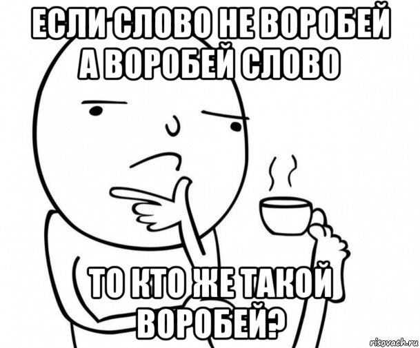 если слово не воробей а воробей слово то кто же такой воробей?, Мем Действительно