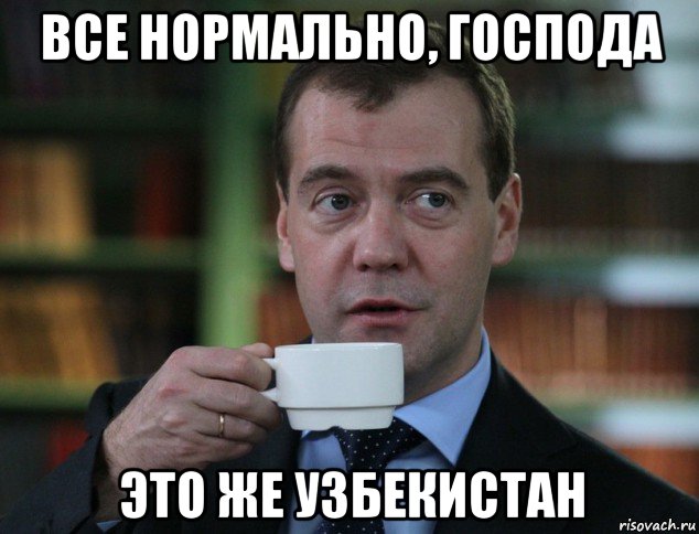 все нормально, господа это же узбекистан, Мем Дмитрий Медведев