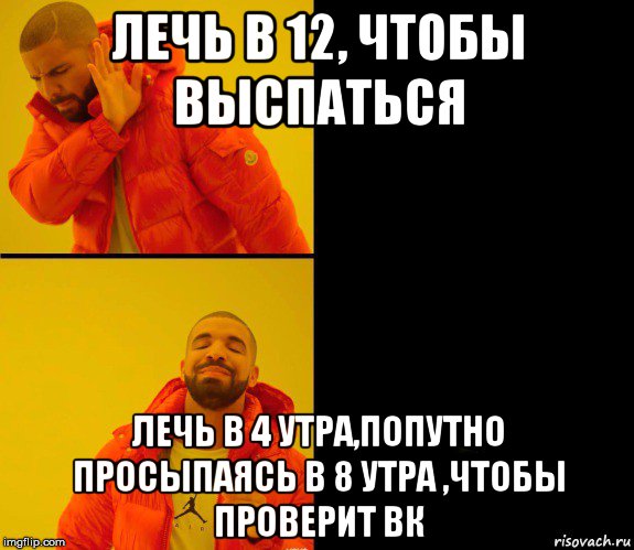 лечь в 12, чтобы выспаться лечь в 4 утра,попутно просыпаясь в 8 утра ,чтобы проверит вк, Мем Дрейк