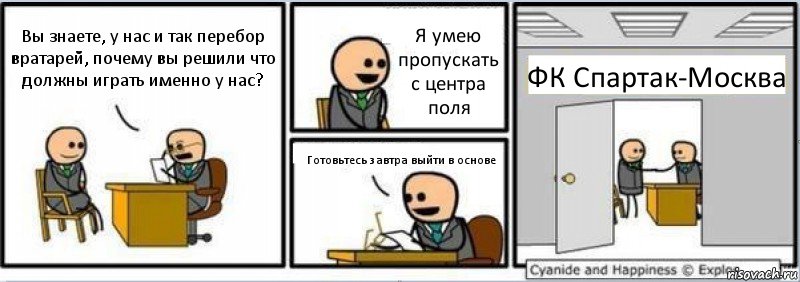 Вы знаете, у нас и так перебор вратарей, почему вы решили что должны играть именно у нас? Я умею пропускать с центра поля Готовьтесь завтра выйти в основе ФК Спартак-Москва, Комикс Собеседование на работу