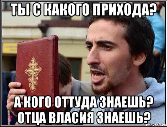 ты с какого прихода? а кого оттуда знаешь? отца власия знаешь?