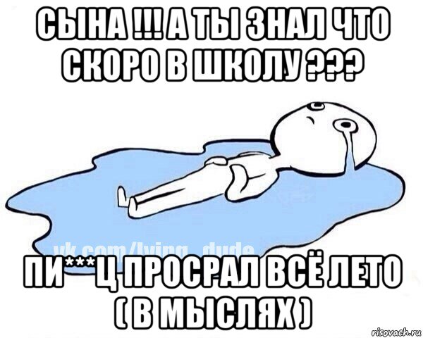 сына !!! а ты знал что скоро в школу ??? пи***ц просрал всё лето ( в мыслях ), Мем Этот момент когда