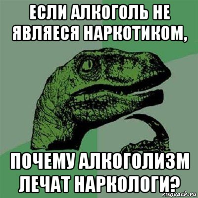 если алкоголь не являеся наркотиком, почему алкоголизм лечат наркологи?, Мем Филосораптор