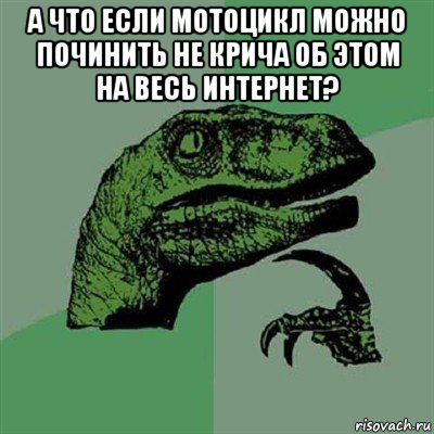 а что если мотоцикл можно починить не крича об этом на весь интернет? , Мем Филосораптор