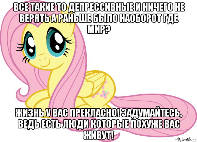 все такие то депрессивные и ничего не верять а раньше было наоборот где мир? жизнь у вас прекласно! задумайтесь, ведь есть люди которые похуже вас живут!