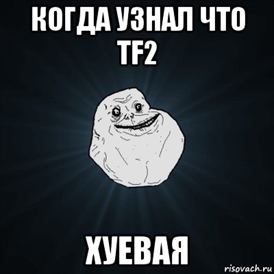 когда узнал что tf2 хуевая, Мем Forever Alone