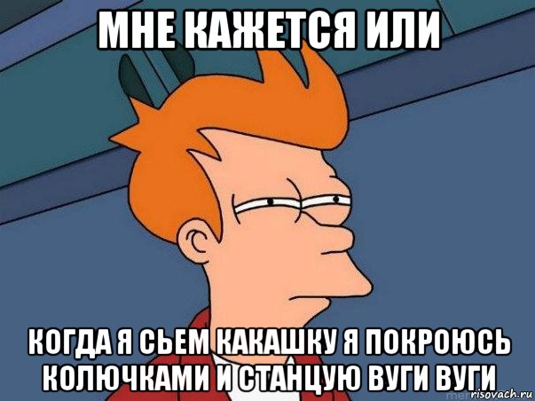 мне кажется или когда я сьем какашку я покроюсь колючками и станцую вуги вуги, Мем  Фрай (мне кажется или)