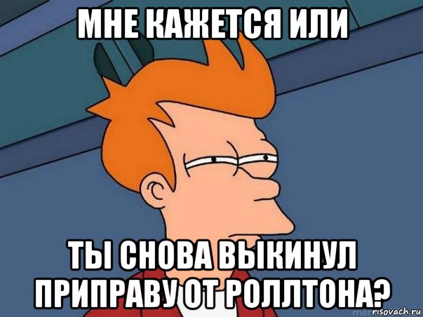 мне кажется или ты снова выкинул приправу от роллтона?, Мем  Фрай (мне кажется или)