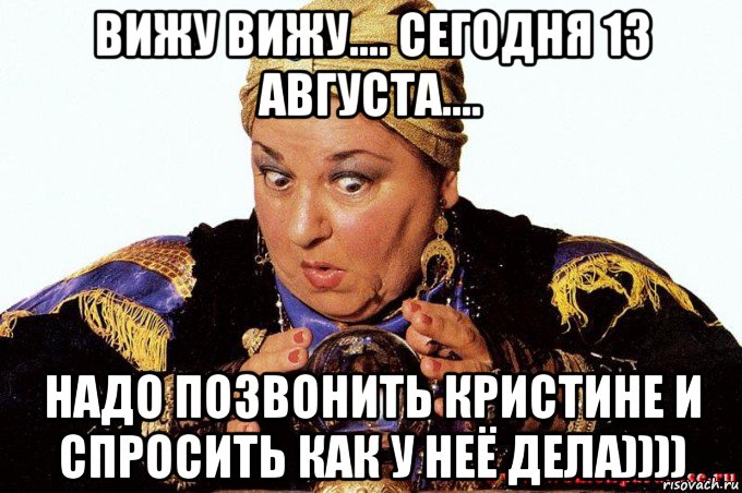 вижу вижу.... сегодня 13 августа.... надо позвонить кристине и спросить как у неё дела)))), Мем гадалка