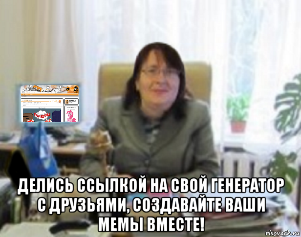  делись ссылкой на свой генератор с друзьями, создавайте ваши мемы вместе!