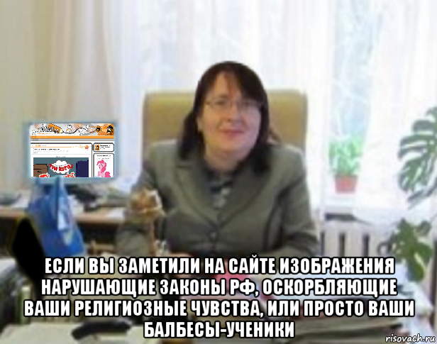  если вы заметили на сайте изображения нарушающие законы рф, оскорбляющие ваши религиозные чувства, или просто ваши балбесы-ученики