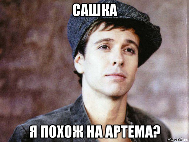 сашка я похож на артема?