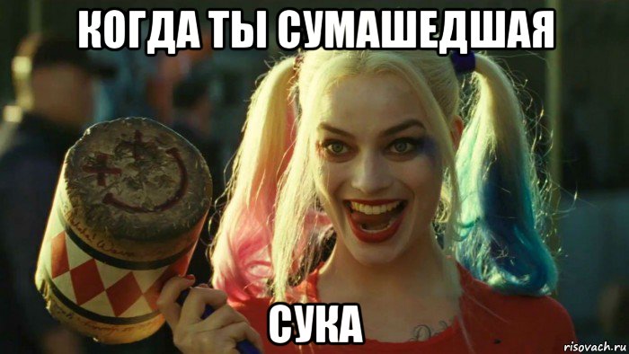 когда ты сумашедшая сука, Мем    Harley quinn