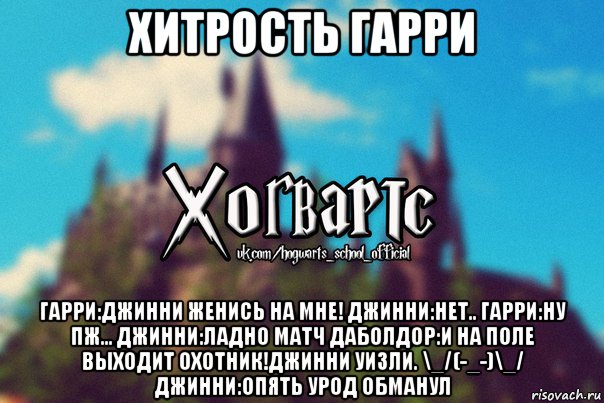 хитрость гарри гарри:джинни женись на мне! джинни:нет.. гарри:ну пж... джинни:ладно матч даболдор:и на поле выходит охотник!джинни уизли. \_/(-_-)\_/ джинни:опять урод обманул, Мем Хогвартс