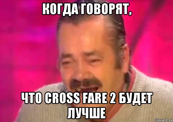 когда говорят, что cross fare 2 будет лучше, Мем  Испанец