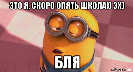это я, скоро опять школа)) эх) бля