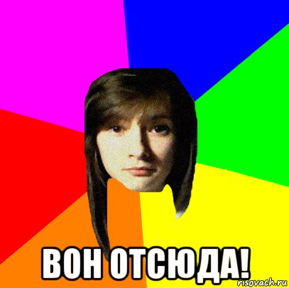  вон отсюда!