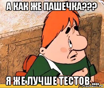 а как же пашечка??? я же лучше тестов ...., Мем Карлсон