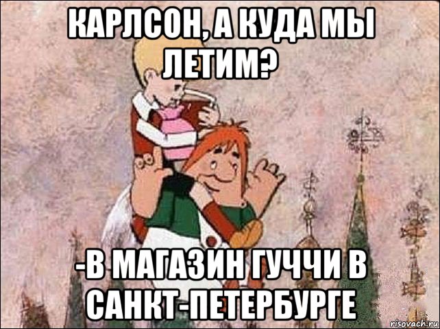 карлсон, а куда мы летим? -в магазин гуччи в санкт-петербурге