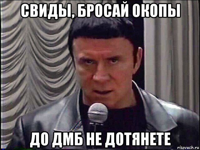 свиды, бросай окопы до дмб не дотянете