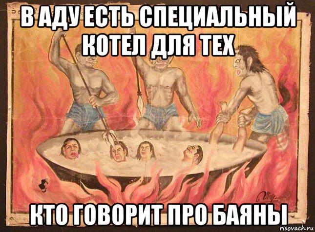 в аду есть специальный котел для тех кто говорит про баяны